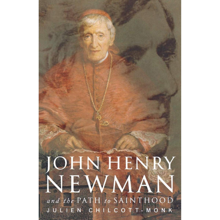 John Henry Newman - And the Path to Sainthood, by Julien Chilcott-Monk