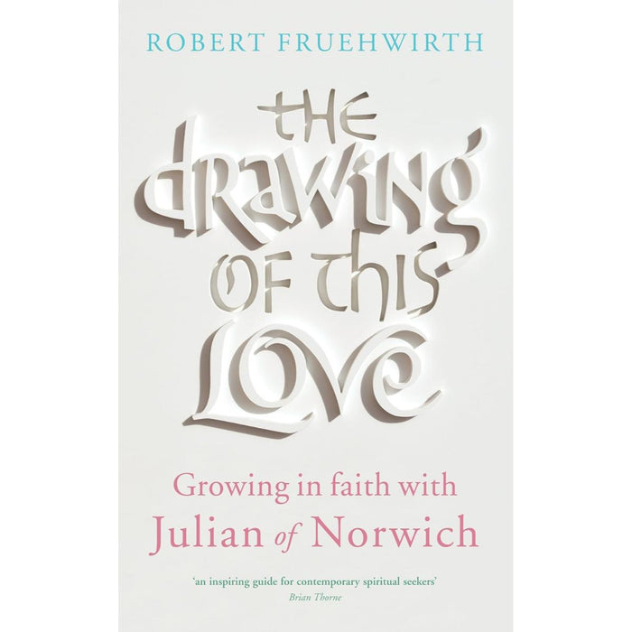 The Drawing of This Love - Growing in Faith with Julian of Norwich, by Robert Fruehwirth